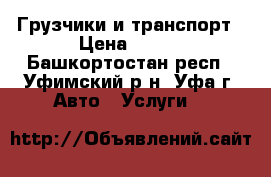 Грузчики и транспорт › Цена ­ 500 - Башкортостан респ., Уфимский р-н, Уфа г. Авто » Услуги   